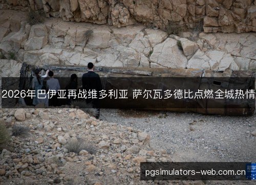 2026年巴伊亚再战维多利亚 萨尔瓦多德比点燃全城热情 2026年巴伊亚再战维多利亚 萨尔瓦多德比点燃全城热情